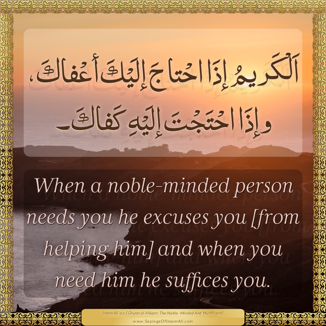 When a noble-minded person needs you he excuses you [from helping him] and...